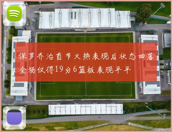 保罗乔治首节火热表现后状态回落全场仅得19分6篮板表现平平