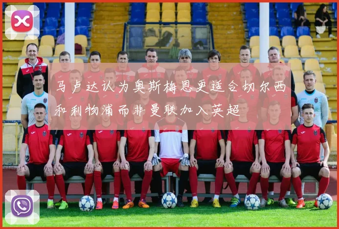 马卢达认为奥斯梅恩更适合切尔西和利物浦而非曼联加入英超