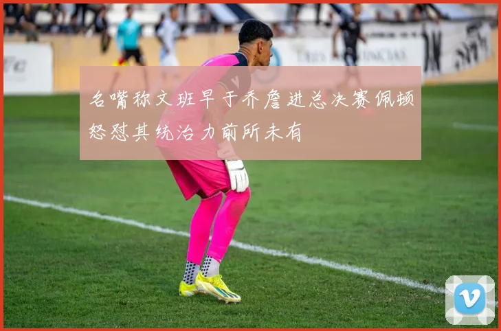 名嘴称文班早于乔詹进总决赛佩顿怒怼其统治力前所未有