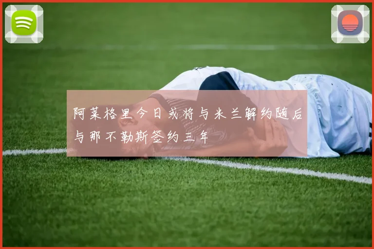 阿莱格里今日或将与米兰解约随后与那不勒斯签约三年