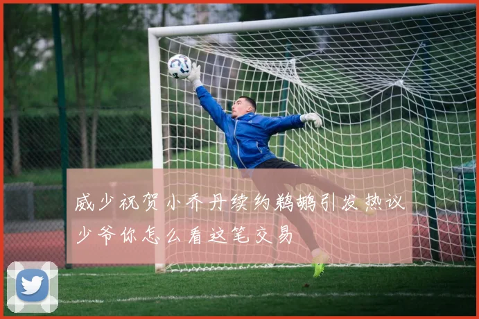 威少祝贺小乔丹续约鹈鹕引发热议少爷你怎么看这笔交易