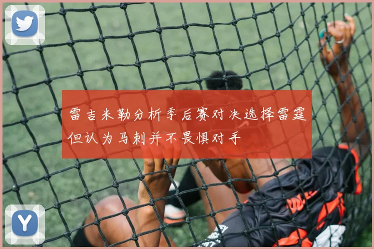 雷吉米勒分析季后赛对决选择雷霆但认为马刺并不畏惧对手