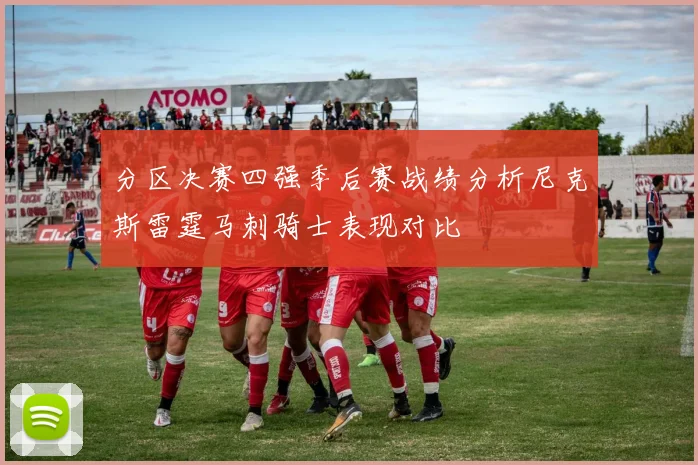 分区决赛四强季后赛战绩分析尼克斯雷霆马刺骑士表现对比