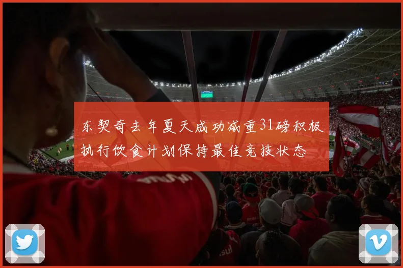 东契奇去年夏天成功减重31磅积极执行饮食计划保持最佳竞技状态