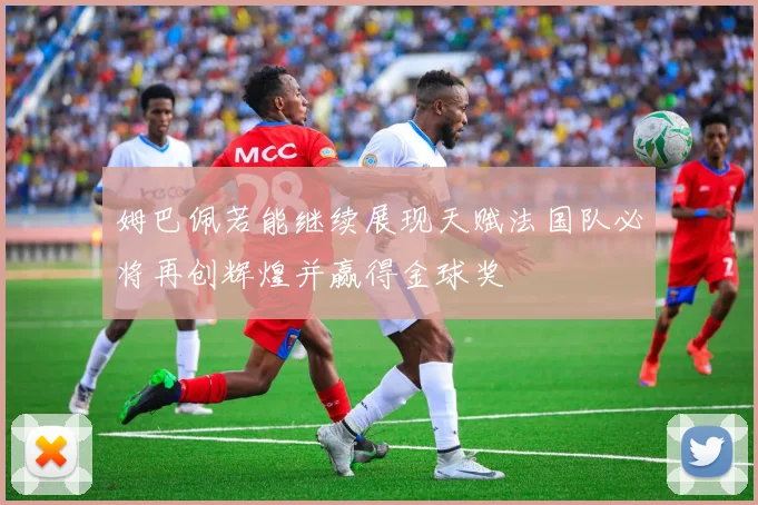 姆巴佩若能继续展现天赋法国队必将再创辉煌并赢得金球奖