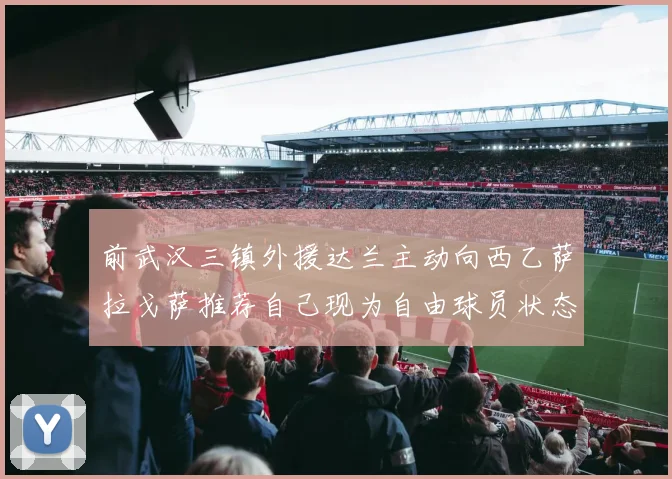 前武汉三镇外援达兰主动向西乙萨拉戈萨推荐自己现为自由球员状态良好