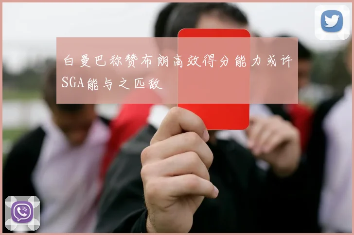 白曼巴称赞布朗高效得分能力或许SGA能与之匹敌