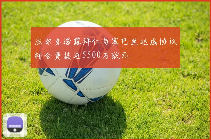法尔克透露拜仁与塞巴里达成协议转会费接近5500万欧元