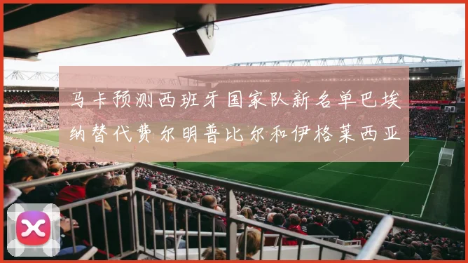 马卡预测西班牙国家队新名单巴埃纳替代费尔明普比尔和伊格莱西亚斯入选